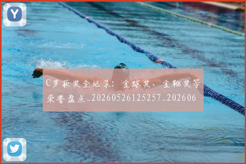 C罗获奖全记录：金球奖、金靴奖等荣誉盘点_20260526125257_20260606165537