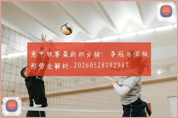 意甲联赛最新积分榜：争冠与保级形势全解析_20260528192947