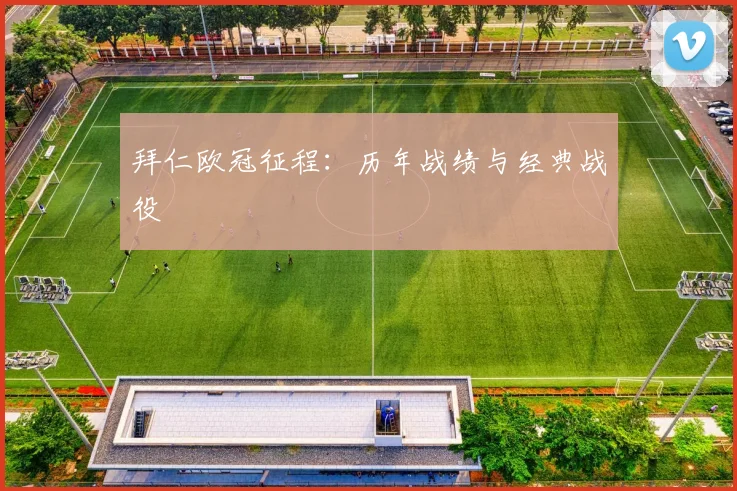 拜仁欧冠征程:历年战绩与经典战役
