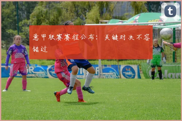 意甲联赛赛程公布：关键对决不容错过